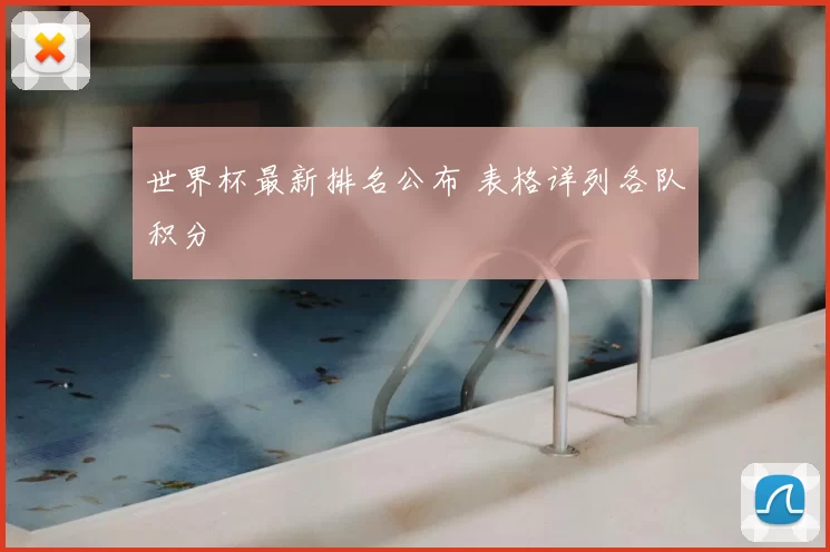 世界杯最新排名公布 表格详列各队积分