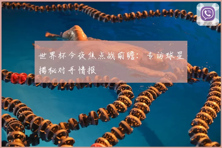 世界杯今夜焦点战前瞻：专访球星揭秘对手情报