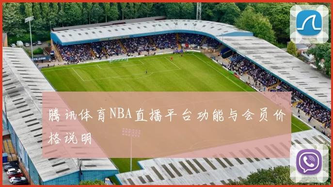 腾讯体育NBA直播平台功能与会员价格说明