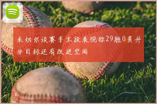米切尔谈赛季末段表现称29胜0负并非目标还有改进空间
