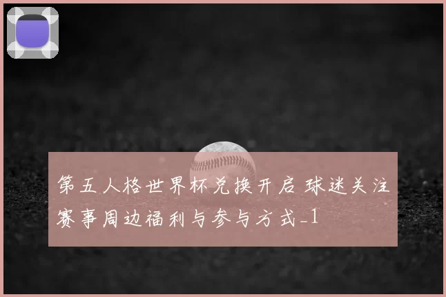 第五人格世界杯兑换开启 球迷关注赛事周边福利与参与方式_1