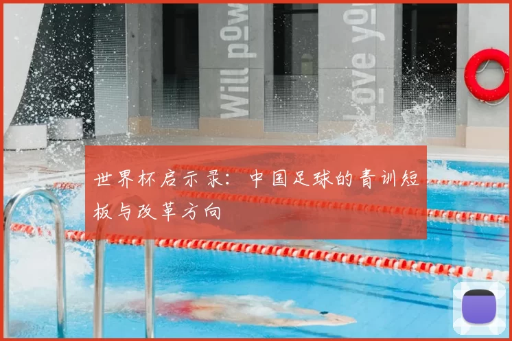 世界杯启示录:中国足球的青训短板与改革方向