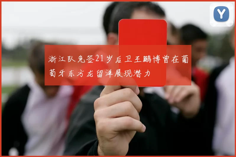 浙江队免签21岁后卫王鹏博曾在葡萄牙东方龙留洋展现潜力