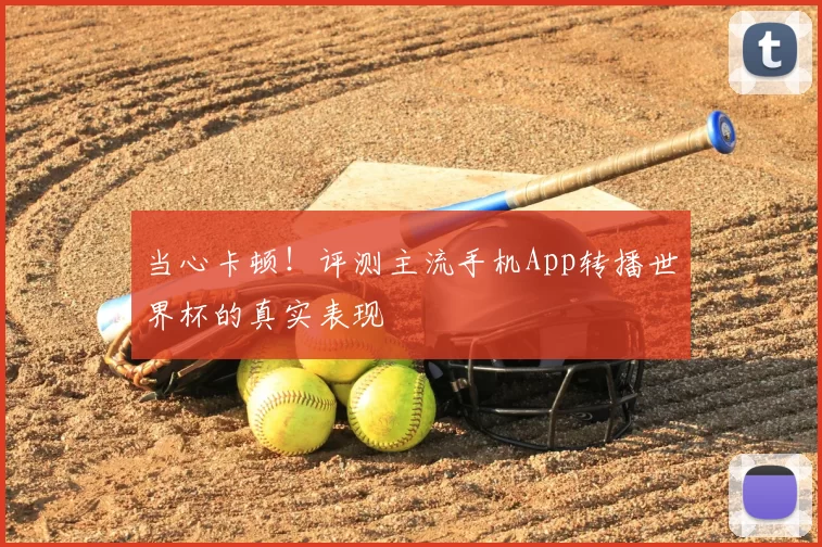 当心卡顿!评测主流手机App转播世界杯的真实表现