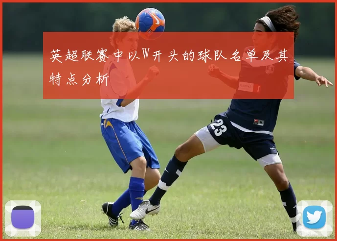 英超联赛中以W开头的球队名单及其特点分析