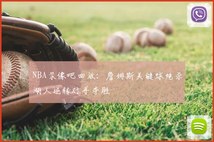 NBA录像吧回放:詹姆斯关键球绝杀湖人逆转对手夺胜