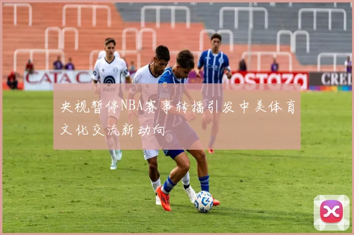 央视暂停NBA赛事转播引发中美体育文化交流新动向
