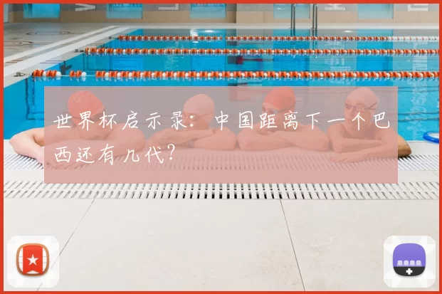 世界杯启示录:中国距离下一个巴西还有几代?