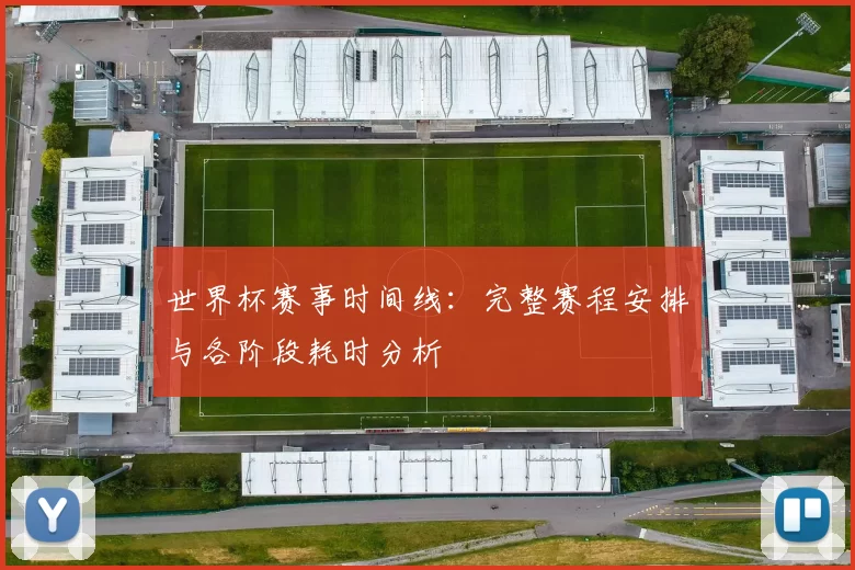 世界杯赛事时间线：完整赛程安排与各阶段耗时分析