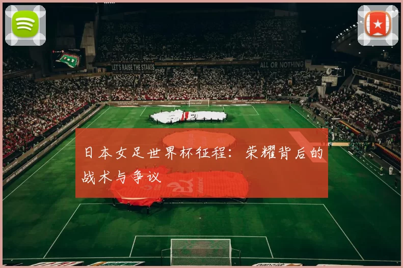 日本女足世界杯征程：荣耀背后的战术与争议