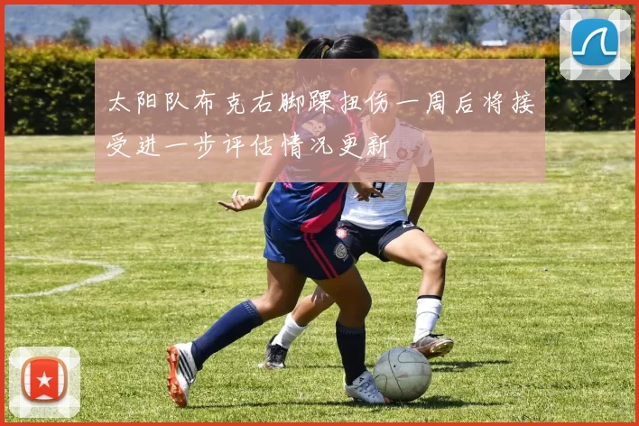 太阳队布克右脚踝扭伤一周后将接受进一步评估情况更新