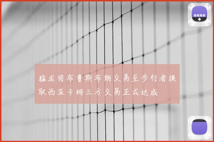 猛龙将布鲁斯布朗交易至步行者换取西亚卡姆三方交易正式达成