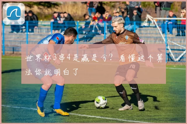 世界杯3串4是赢是亏？看懂这个算法你就明白了
