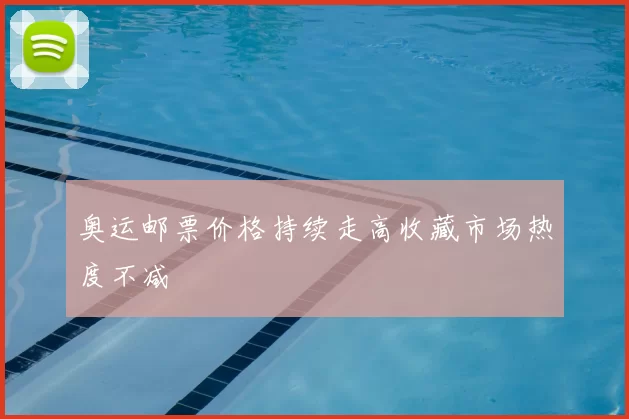 奥运邮票价格持续走高收藏市场热度不减