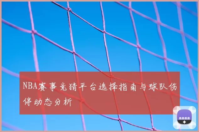 NBA赛事竞猜平台选择指南与球队伤停动态分析