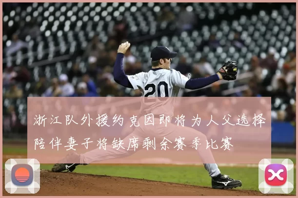 浙江队外援约克因即将为人父选择陪伴妻子将缺席剩余赛季比赛