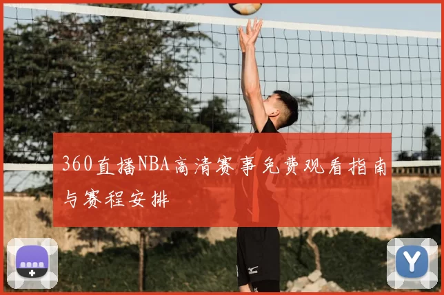 360直播NBA高清赛事免费观看指南与赛程安排
