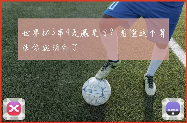世界杯3串4是赢是亏?看懂这个算法你就明白了