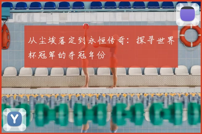 从尘埃落定到永恒传奇：探寻世界杯冠军的夺冠年份