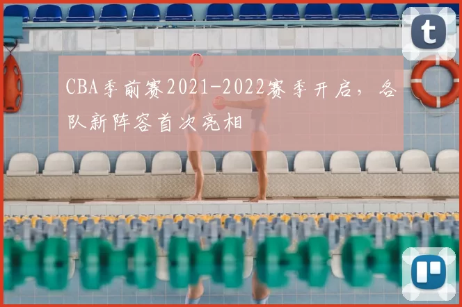 CBA季前赛2021-2022赛季开启,各队新阵容首次亮相