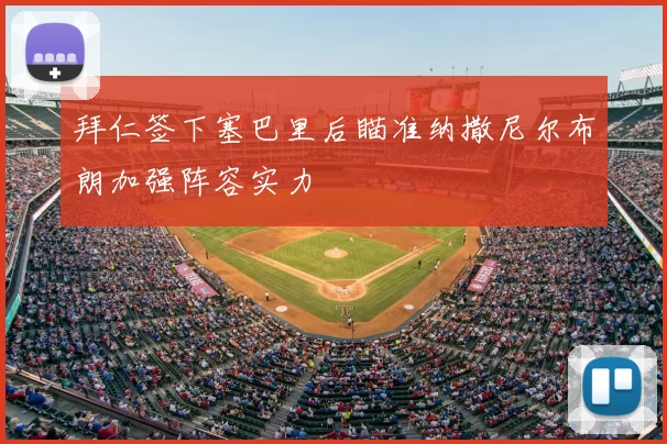拜仁签下塞巴里后瞄准纳撒尼尔布朗加强阵容实力
