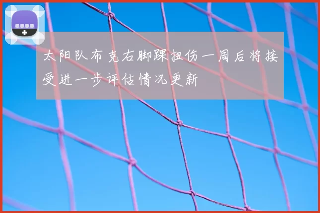 太阳队布克右脚踝扭伤一周后将接受进一步评估情况更新