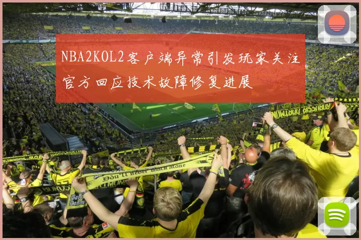 NBA2KOL2客户端异常引发玩家关注官方回应技术故障修复进展