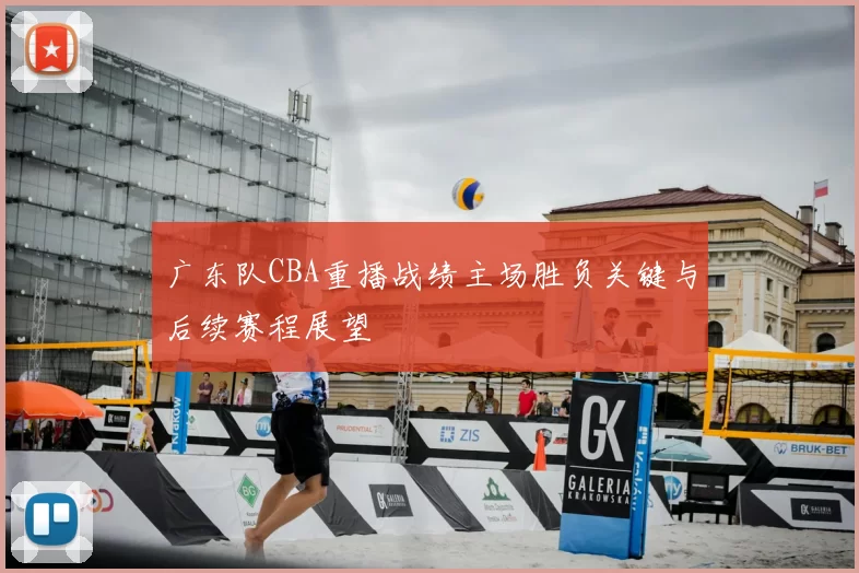 广东队CBA重播战绩主场胜负关键与后续赛程展望