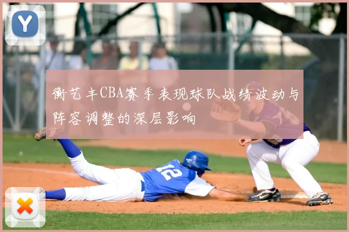 衡艺丰CBA赛季表现球队战绩波动与阵容调整的深层影响