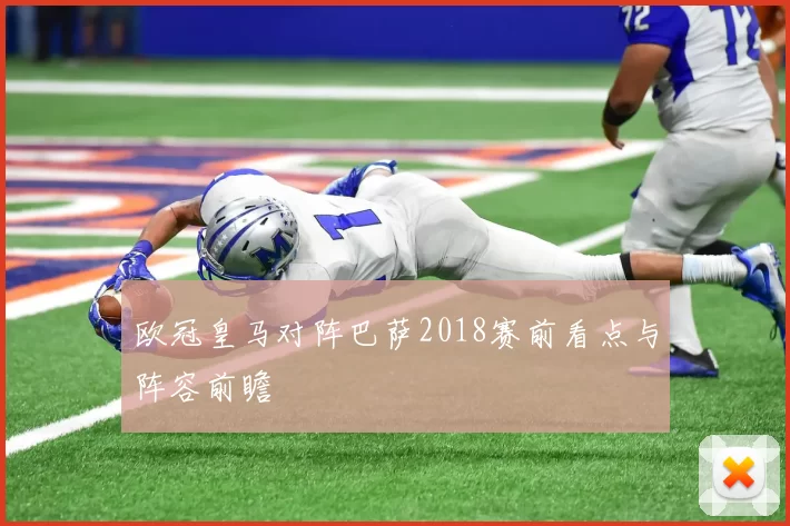 欧冠皇马对阵巴萨2018赛前看点与阵容前瞻