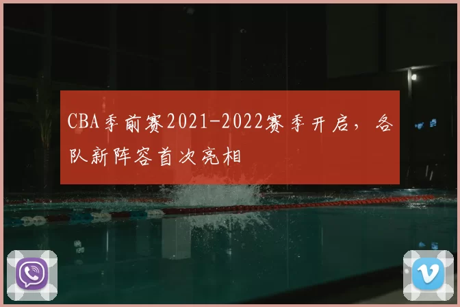 CBA季前赛2021-2022赛季开启,各队新阵容首次亮相
