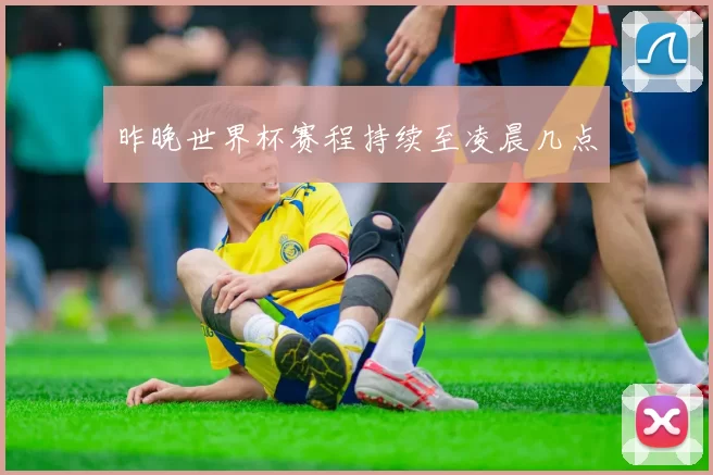 昨晚世界杯赛程持续至凌晨几点
