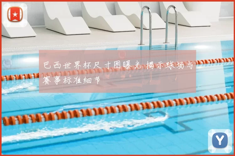 巴西世界杯尺寸图曝光 揭示球场与赛事标准细节