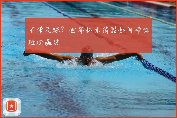 不懂足球？世界杯竞猜器如何带你轻松赢奖