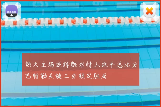 热火主场逆转凯尔特人扳平总比分巴特勒关键三分锁定胜局