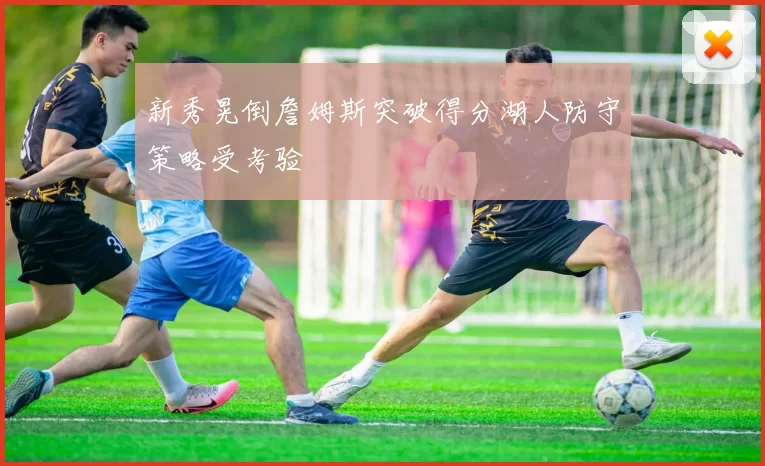 新秀晃倒詹姆斯突破得分湖人防守策略受考验