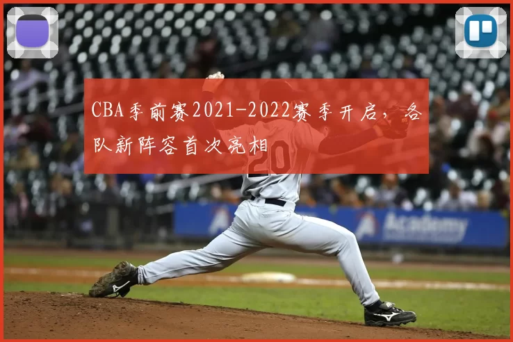 CBA季前赛2021-2022赛季开启,各队新阵容首次亮相