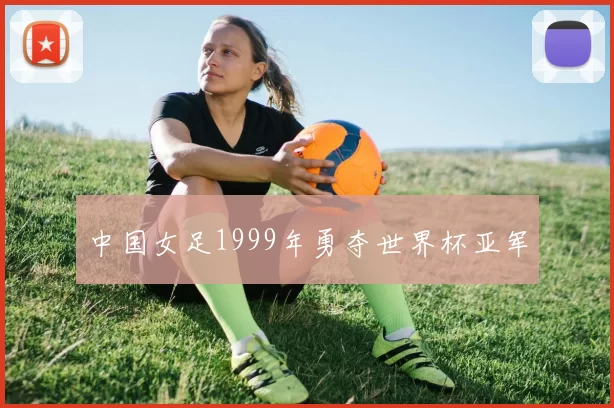 中国女足1999年勇夺世界杯亚军