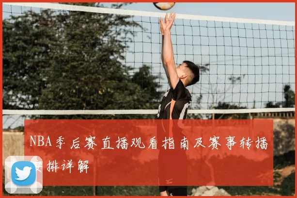 NBA季后赛直播观看指南及赛事转播安排详解