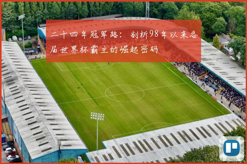 二十四年冠军路:剖析98年以来各届世界杯霸主的崛起密码