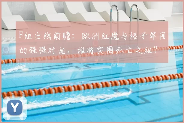 F组出线前瞻:欧洲红魔与格子军团的强强对话,谁将突围死亡之组?
