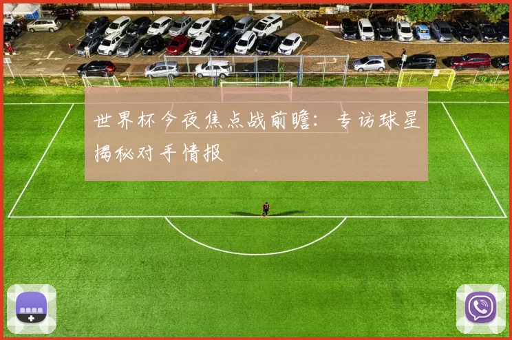 世界杯今夜焦点战前瞻:专访球星揭秘对手情报