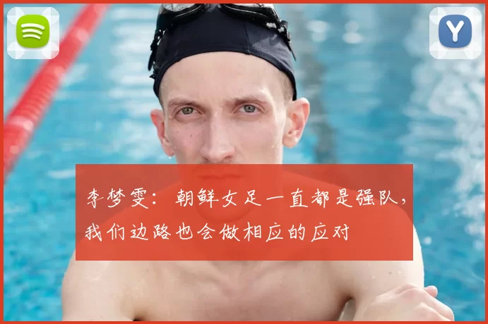 李梦雯:朝鲜女足一直都是强队,我们边路也会做相应的应对