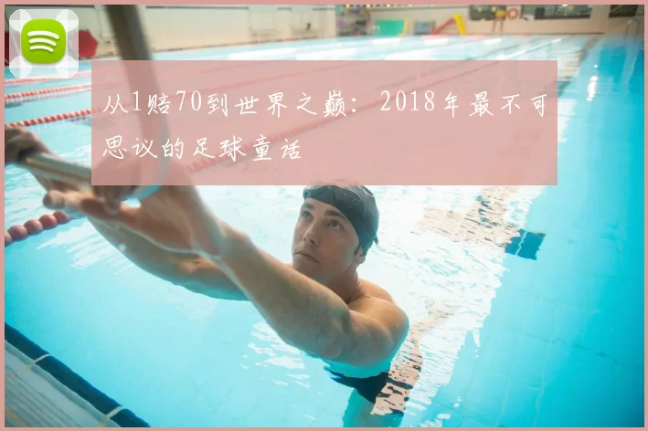 从1赔70到世界之巅:2018年最不可思议的足球童话