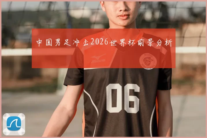 中国男足冲击2026世界杯前景分析