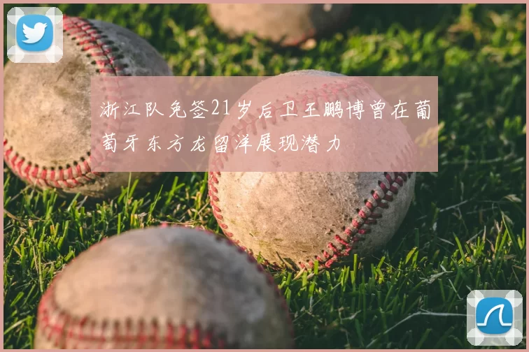 浙江队免签21岁后卫王鹏博曾在葡萄牙东方龙留洋展现潜力