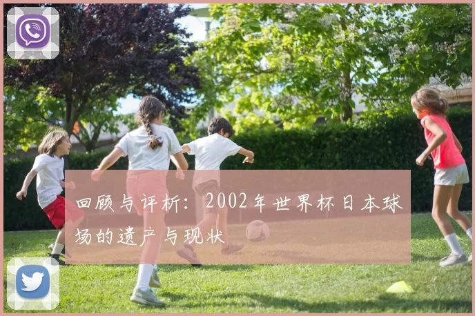 回顾与评析：2002年世界杯日本球场的遗产与现状