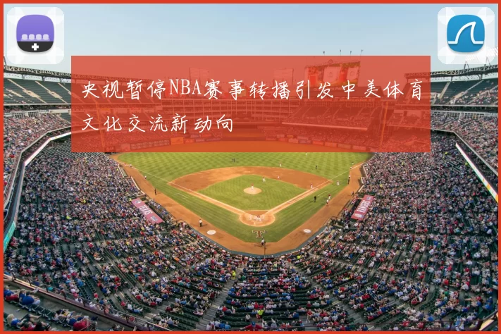 央视暂停NBA赛事转播引发中美体育文化交流新动向