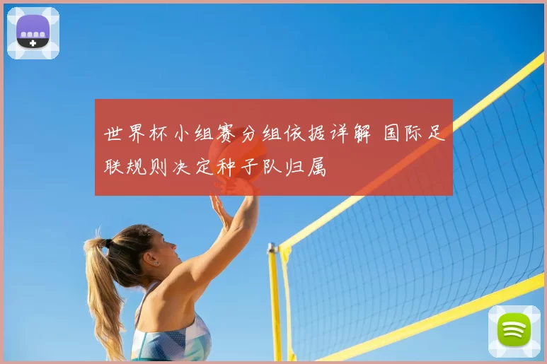 世界杯小组赛分组依据详解 国际足联规则决定种子队归属