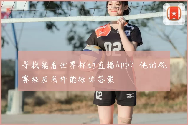 寻找能看世界杯的直播App？他的观赛经历或许能给你答案